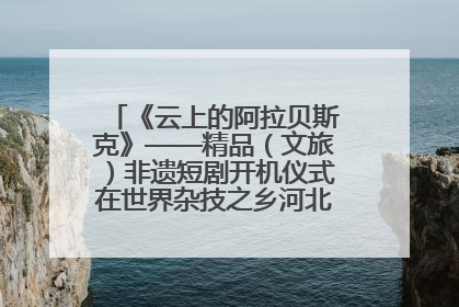 《云上的阿拉贝斯克》——精品（文旅）非遗短剧开机仪式在世界杂技之乡河北吴桥成功举办