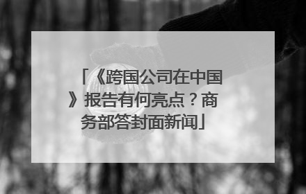 《跨国公司在中国》报告有何亮点？商务部答封面新闻