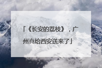 《长安的荔枝》，广州真给西安送来了