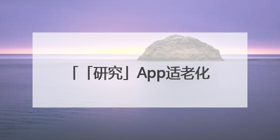 「研究」App适老化评测报告：2025十大优质应用名单发布