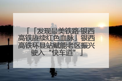 「发现最美铁路·银西高铁赓续红色血脉」银西高铁环县站赋能老区振兴驶入“快车道”