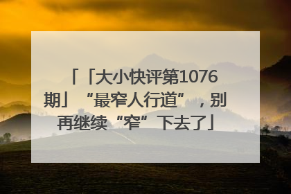 「大小快评第1076期」“最窄人行道”，别再继续“窄”下去了