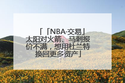 「NBA·交易」太阳对火箭、马刺报价不满，想用杜兰特换回更多资产