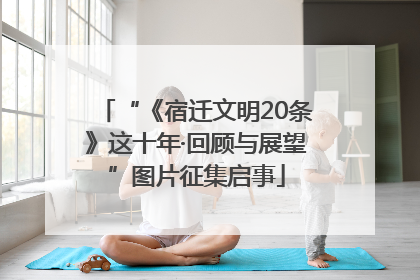 “《宿迁文明20条》这十年·回顾与展望”图片征集启事
