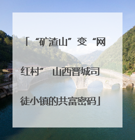 “矿渣山”变“网红村” 山西晋城司徒小镇的共富密码