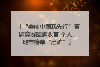 “美丽中国我先行”答题竞赛圆满收官 个人、地市榜单“出炉”