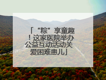 “粽”享童趣！这家医院举办公益互动活动关爱困难患儿
