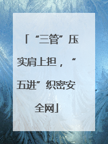 “三管”压实肩上担，“五进”织密安全网