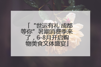 “世运有礼 成都等你”暑期消费季来了，6-8月开启购物美食文体盛宴