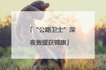 “公路卫士”深夜救援获锦旗