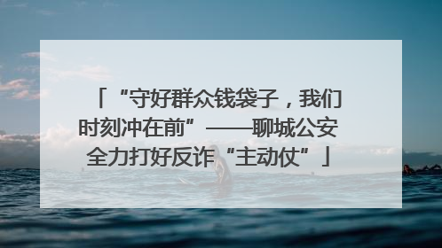 “守好群众钱袋子，我们时刻冲在前”——聊城公安全力打好反诈“主动仗”