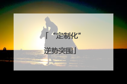 “定制化” 逆势突围