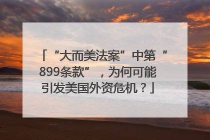 “大而美法案”中第“899条款”，为何可能引发美国外资危机？