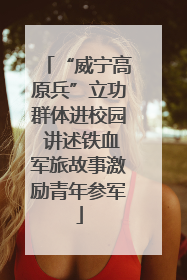 “威宁高原兵”立功群体进校园 讲述铁血军旅故事激励青年参军
