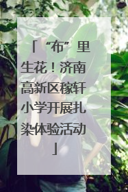 “布”里生花！济南高新区稼轩小学开展扎染体验活动