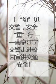 “幼”见交警，安全“童”行——南京江宁交警走进校园宣讲交通安全