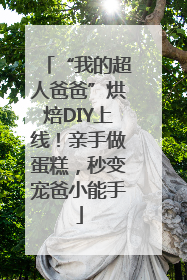 “我的超人爸爸”烘焙DIY上线！亲手做蛋糕，秒变宠爸小能手