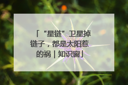 “星链”卫星掉链子，都是太阳惹的祸｜知识窗