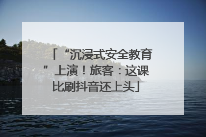 “沉浸式安全教育”上演！旅客：这课比刷抖音还上头