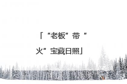 “老板”带“火”宝藏日照
