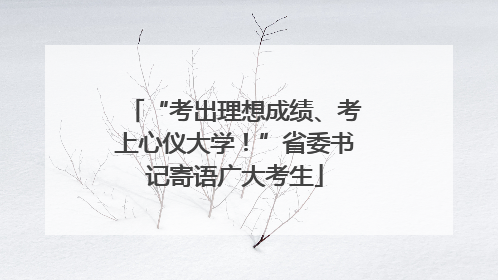 “考出理想成绩、考上心仪大学！”省委书记寄语广大考生