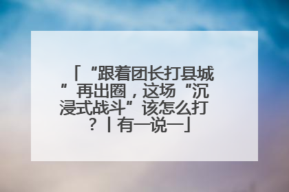 “跟着团长打县城”再出圈，这场“沉浸式战斗”该怎么打？丨有一说一