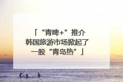 “青啤+”推介 韩国旅游市场掀起了一股“青岛热”