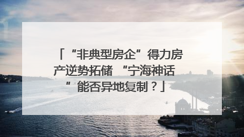 “非典型房企”得力房产逆势拓储 “宁海神话”能否异地复制？