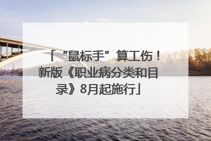 “鼠标手”算工伤！新版《职业病分类和目录》8月起施行