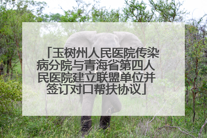 玉树州人民医院传染病分院与青海省第四人民医院建立联盟单位并签订对口帮扶协议