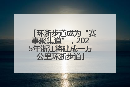 环浙步道成为“赛事聚集道”，2025年浙江将建成一万公里环浙步道