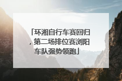 环湘自行车赛回归，第二场排位赛浏阳车队强势领跑