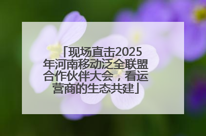 现场直击2025年河南移动泛全联盟合作伙伴大会，看运营商的生态共建