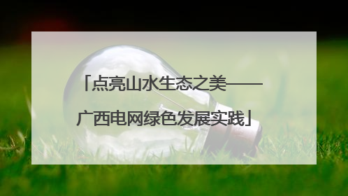 点亮山水生态之美——广西电网绿色发展实践