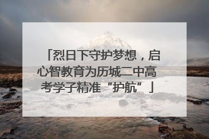 烈日下守护梦想，启心智教育为历城二中高考学子精准“护航”