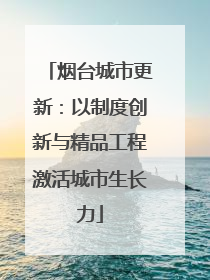 烟台城市更新：以制度创新与精品工程激活城市生长力