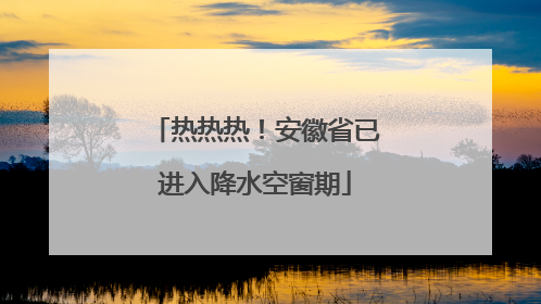 热热热！安徽省已进入降水空窗期