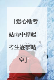 爱心助考站雨中撑起考生逐梦晴空