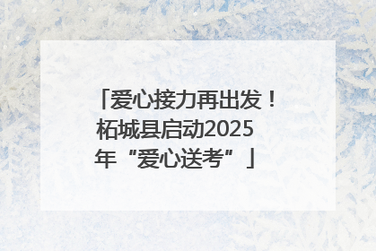 爱心接力再出发！柘城县启动2025年“爱心送考”