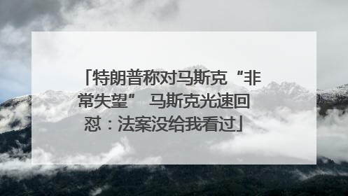 特朗普称对马斯克“非常失望” 马斯克光速回怼：法案没给我看过