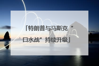 特朗普与马斯克“口水战”持续升级