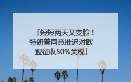 短短两天又变脸！特朗普同意推迟对欧盟征收50%关税