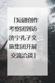 短剧创作考察团到访济宁孔子文旅集团开展交流洽谈