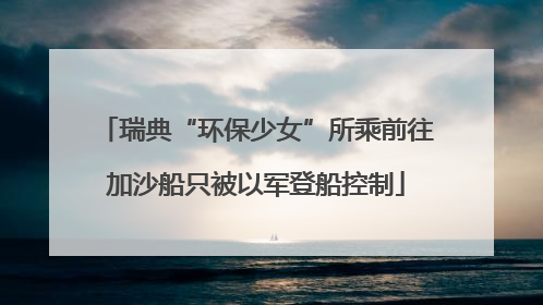 瑞典“环保少女”所乘前往加沙船只被以军登船控制