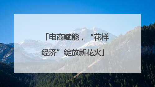 电商赋能，“花样经济”绽放新花火