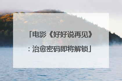 电影《好好说再见》：治愈密码即将解锁