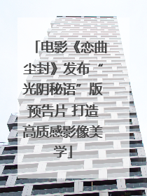 电影《恋曲尘封》发布“光阴秘语”版预告片 打造高质感影像美学