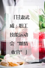 甘肃武威：职工技能运动会“燃情收官”