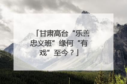 甘肃高台“乐善忠义班”缘何“有戏”至今？