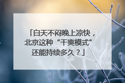 白天不闷晚上凉快，北京这种“干爽模式”还能持续多久？